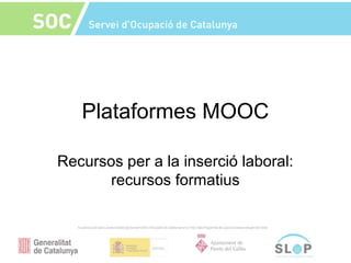 Plataformes MOOC
Recursos per a la inserció laboral:
recursos formatius
 