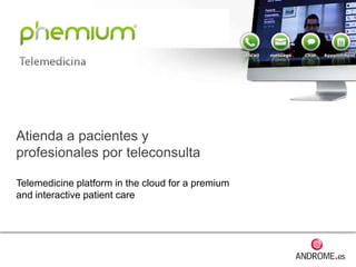Atienda a pacientes y
profesionales por teleconsulta
Telemedicine platform in the cloud for a premium
and interactive patient care
 