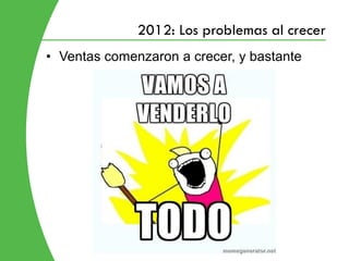 2012: Los problemas al crecer
• Ventas comenzaron a crecer, y bastante
 