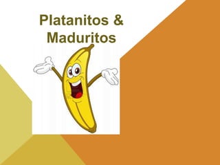 Platanitos &
 Maduritos
 