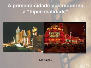 A primeira cidade pós-moderna
a “hiper-realidade”
Las Vegas
 