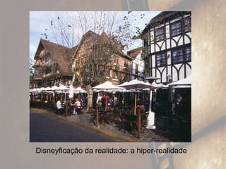 Disneyficação da realidade: a hiper-realidade
 
