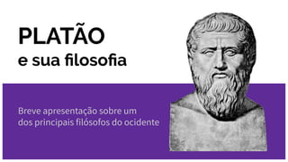PLATÃO
e sua ﬁlosoﬁa
Breve apresentação sobre um
dos principais filósofos do ocidente
 