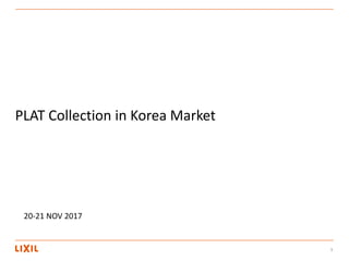 1
PLAT Collection in Korea Market
20-21 NOV 2017
 