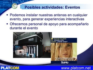 Posibles actividades: Eventos Podemos instalar nuestras antenas en cualquier evento, para generar experiencias interactivas Ofrecemos personal de apoyo para acompañarlo durante el evento 
