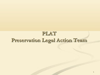 1
PLATPLAT
Preservation Legal Action TeamPreservation Legal Action Team
 