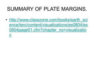 SUMMARY OF PLATE MARGINS.
• http://www.classzone.com/books/earth_sci
ence/terc/content/visualizations/es0804/es
0804page01.cfm?chapter_no=visualizatio
n
 