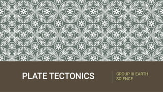 PLATE TECTONICS GROUP III EARTH
SCIENCE
 