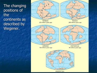 The changing positions of the continents as described by Wegener. 
