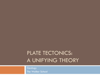 PLATE TECTONICS:
A UNIFYING THEORY
Geology
The Walker School
 