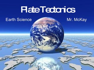 Plate Tectonics Mr. McKay Earth Science 