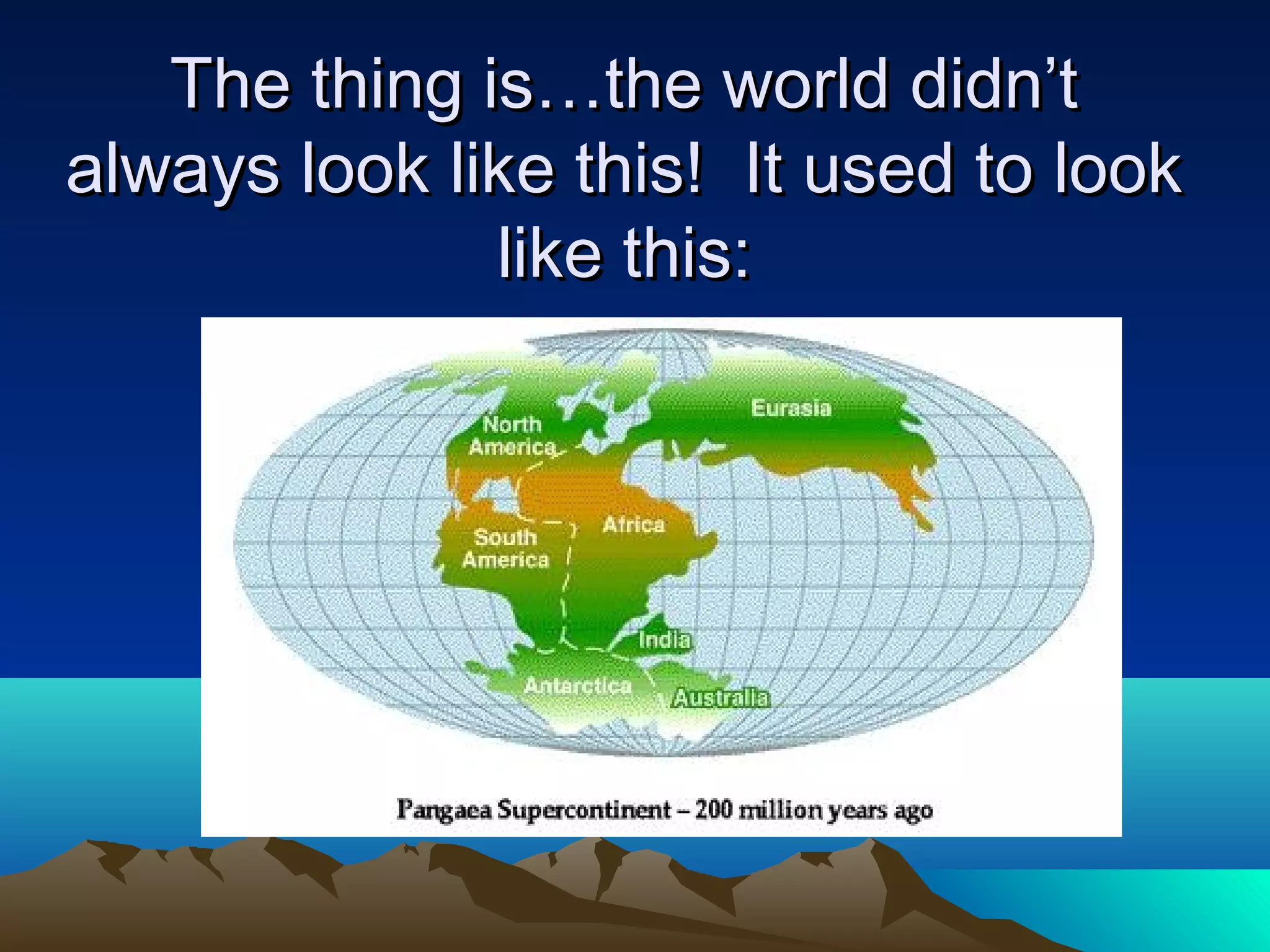 The thing is…the world didn’tThe thing is…the world didn’t
always look like this! It used to lookalways look like this! It used to look
like this:like this:
 