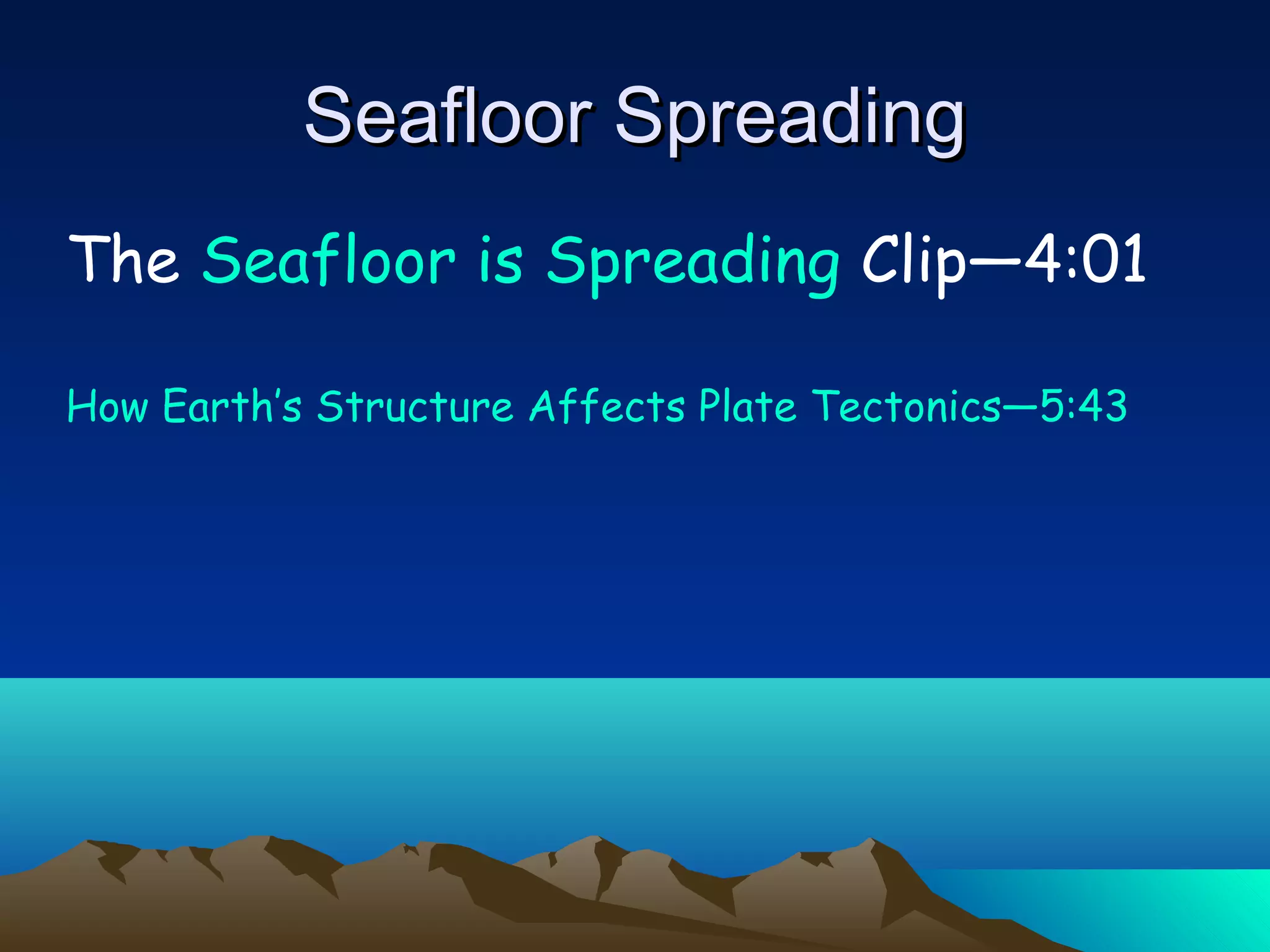The Seafloor is Spreading Clip—4:01
How Earth’s Structure Affects Plate Tectonics—5:43
Seafloor SpreadingSeafloor Spreading
 