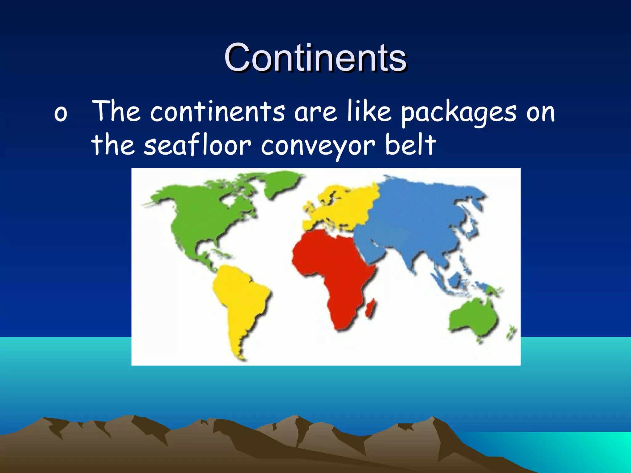 o The continents are like packages on
the seafloor conveyor belt
ContinentsContinents
 