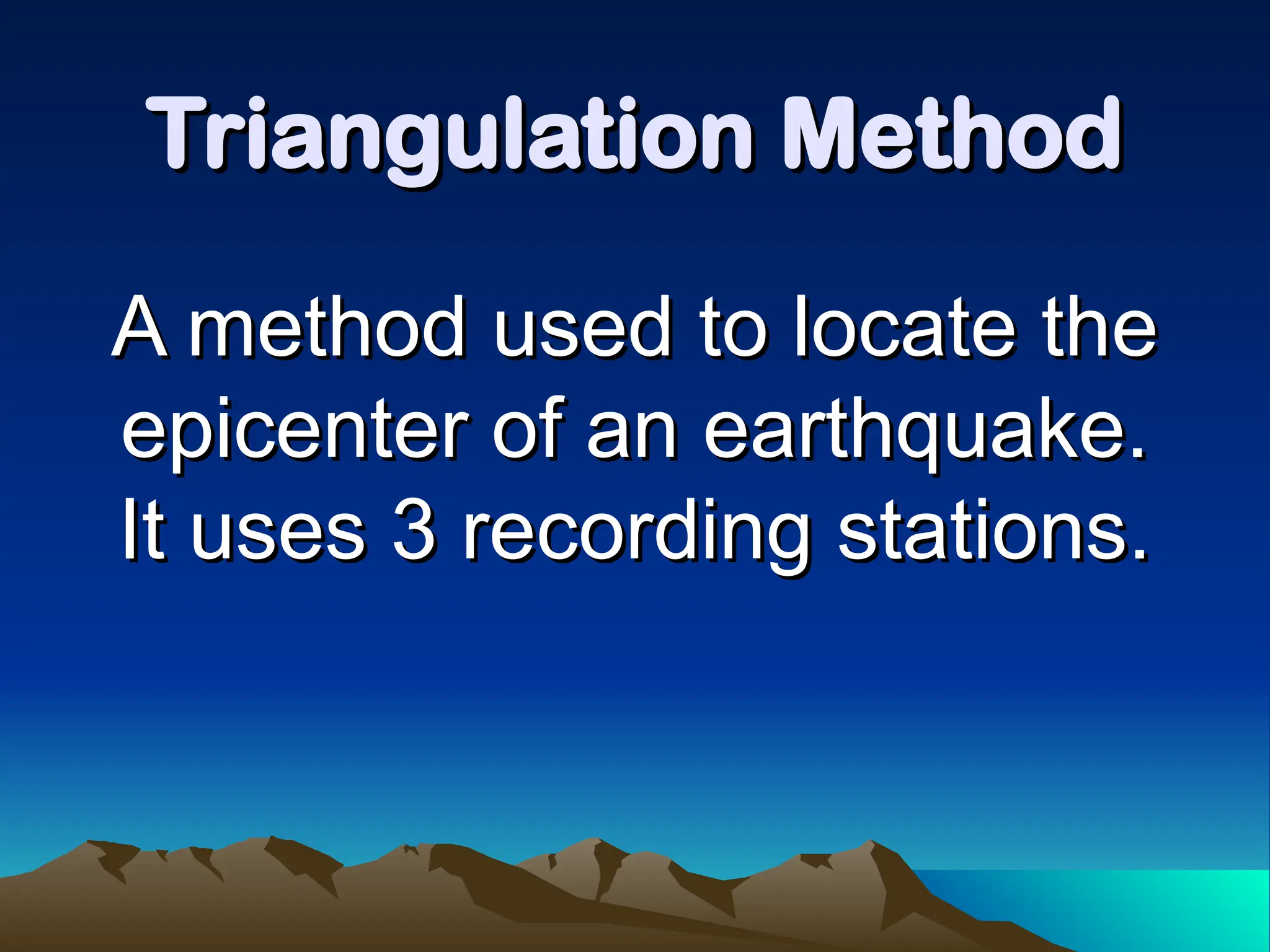 Triangulation Method
Triangulation Method
A method used to locate the
A method used to locate the
epicenter of an earthquake.
epicenter of an earthquake.
It uses 3 recording stations.
It uses 3 recording stations.
 