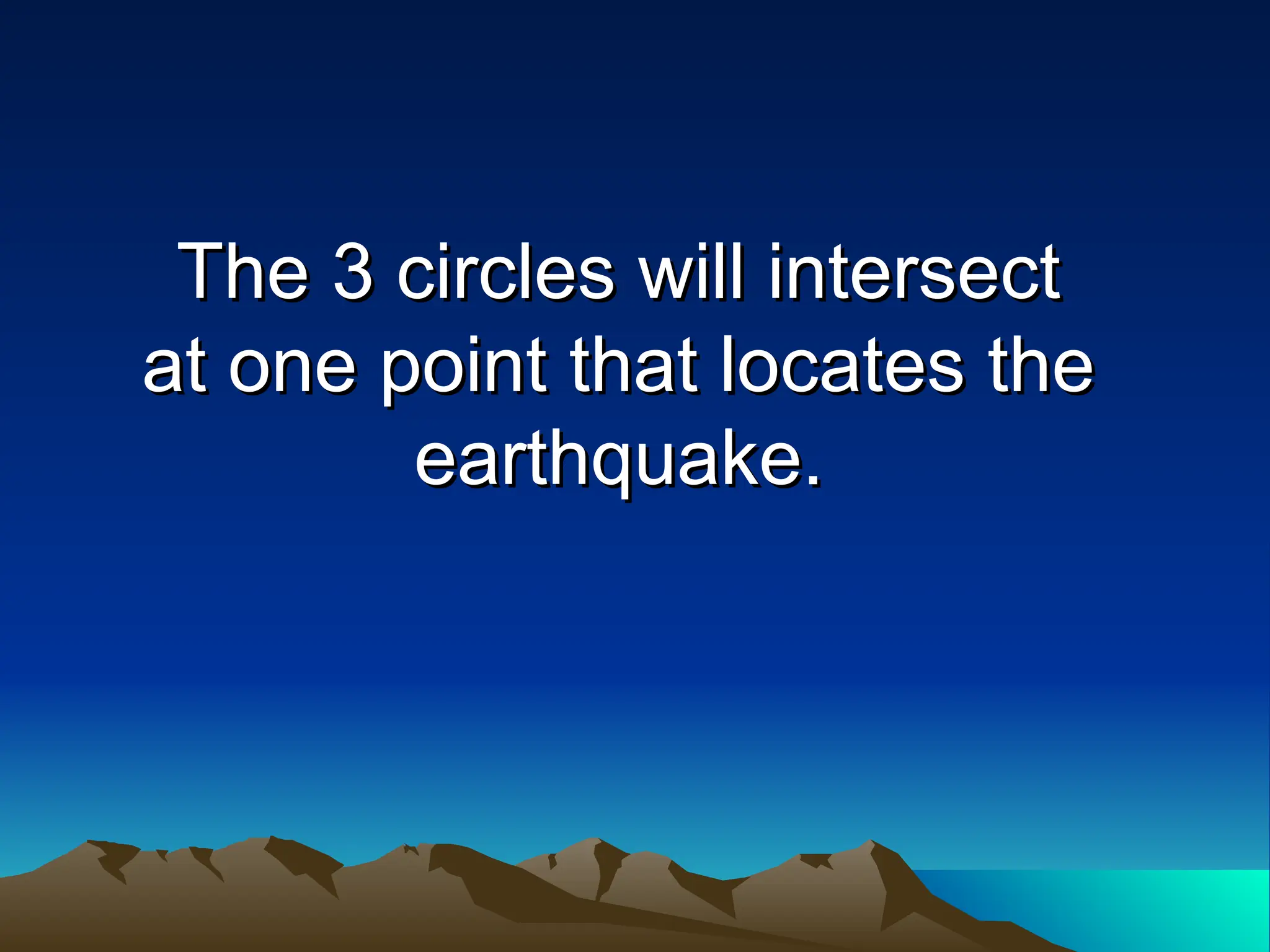 The 3 circles will intersect
The 3 circles will intersect
at one point that locates the
at one point that locates the
earthquake.
earthquake.
 