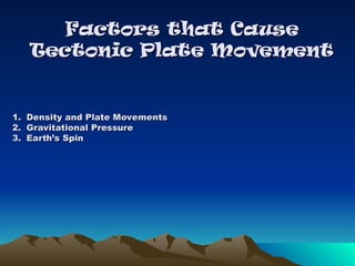 Factors that Cause
Factors that Cause
Tectonic Plate Movement
Tectonic Plate Movement
1.
1. Density and Plate Movements
Density and Plate Movements
2.
2. Gravitational Pressure
Gravitational Pressure
3.
3. Earth’s Spin
Earth’s Spin
 