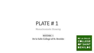 PLATE # 1
Monochromatic Drawing
HISTARC 1
De la Salle College of St. Benilde
 