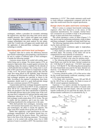 CEP September 2002 www.cepmagazine.org 33
exchangers, outlines a procedure for accurately estimating
the required area, and shows how these units can be used to
simplify processes. Part 2 (which will appear next month)
covers integrating plate-and-frame exchangers (and other
compact technologies) into pinch analysis for new plants,
while Part 3 (which also will appear next month) deals with
the application of plate-and-frame exchangers and pinch
technology to retroﬁts.
Specifying plate-and-frame heat exchangers
Engineers often fail to realize the differences between
heat transfer technologies when preparing a speciﬁcation to
be sent to vendors of different types of heat exchangers.
Consider the following example.
A process stream needs to be cooled with cooling water
before being sent to storage. The stream requires C276, an
expensive high-nickel alloy, to guard against corrosion; this
metallurgy makes the stream a candidate for the tubeside of
a shell-and-tube heat exchanger. The cooling water is avail-
able at 80°F and must be returned at a temperature no high-
er than 115°F. The process engineer realizes that with the
water ﬂow being placed on the shellside, larger ﬂowrates
will enhance the heat-transfer coefficient. The basis for the
heat exchanger quotation was speciﬁed as shown in the
table. According to the engineer’s calculations, these basic
parameters should result in a good shell-and-tube design
that uses a minimum amount of C276 material.
A typical plate-and-frame exchanger designed to meet the
speciﬁcation would have about 650 ft2 of area, compared to
about 420 ft2 for a shell-and-tube exchanger. A plate-and-
frame unit designed to the above speciﬁcation is limited by
the allowable pressure drop on the cooling water. If the cool-
ing water ﬂow is reduced to 655 gal/min and the outlet water
temperature allowed to rise to 115°F, the plate-and-frame
heat exchanger would contain about 185 ft2 of area. The unit
is smaller and less expensive, and it uses less water. The
load being transferred to the cooling tower is the same.
With shell-and-tube heat exchangers, increasing water
ﬂow will minimize heat-transfer area. However, with com-
pact technologies, the effect is exactly the opposite. The
larger water ﬂow actually drives up the cost of the unit.
Rather than supplying a rigid speciﬁcation to all heat
exchanger manufacturers, the engineer should have ex-
plained the goal for the process stream. This could have
been in the form of the following statement: “The process
stream is to be cooled with cooling water. Up to 2,000
gal/min of water is available at 80°F. The maximum return
temperature is 115°F.” This simple statement could result
in vastly different conﬁgurations compared with the de-
signs that would result from the original speciﬁcation.
Design charts for plate-and-frame exchangers
When it comes to compact heat-transfer technology,
engineers often find themselves at the mercy of the
equipment manufacturers. For example, limited litera-
ture correlations are available to help in the preliminary
design of plate-and-frame heat exchangers.
This article introduces a series of charts (Figures 2–7)
that can be used for performing preliminary sizing of plate-
and-frame exchangers. Examples will help clarify their use.
The following important points should be noted regard-
ing the charts and their use:
1. The heat-transfer correlations apply to single-phase,
liquid-liquid designs.
2. These charts are valid for single-pass units with 0.50-
mm-thick plates. The accuracy of the charts will not be
compromised for most materials of construction.
3. Wetted-material thermal conductivity is taken as
8.67 Btu/h-ft-°F (which is the value for stainless steel).
4. The following physical properties for hydrocarbon-
based ﬂuids were used for the basis: thermal conductivity
(k) = 0.06 Btu/h-ft-°F, density (ρ) = 55.0 lb/ft3, heat capac-
ity (Cp) = 0.85 Btu/lb-°F. The following physical properties
for water-based ﬂuids were used for the basis: thermal con-
ductivity = 0.33 Btu/h-ft-°F, density = 62.0 lb/ft3, heat ca-
pacity = 0.85 Btu/lb-°F.
5. Accuracy should be within ±15% of the service value
for the overall heat-transfer coefficient, assuming a nomi-
nal 10% excess heat-transfer area.
6. For ﬂuids with viscosities between 100 and 500 cP,
use the 100 cP line on the graphs. For ﬂuids in excess of
500 cP, consult equipment manufacturers.
Equations 1–3 are used to calculate the log-mean tem-
perature difference (LMTD) and number of transfer units
(NTU) for the hot and cold streams. After the local heat-
transfer coefficients (h) are read from the charts, the over-
all heat-transfer coefficient (U) is calculated by Eq. 4.
1 1 1
4
U h
x
k hhot cold
= + + ( )
∆
NTU
T T
LMTD
cold
cold out cold in
=
−
( ), ,
3
NTU
T T
LMTD
hot
hot in hot out
=
−
( ), ,
2
LMTD
T T T T
T T
T T
hot in cold out hot out cold in
hot in cold out
hot out cold in
=
−( )− −( )
−
−






( ), , , ,
, ,
, ,
ln
1
Table. Basis for heat exchanger quotation.
Tubeside Shellside
Flowrate, gal/min 500 1,800
Temperature In, °F 280 80
Temperature Out, °F 150 92
Allowable Pressure Drop, psi 15 15
 