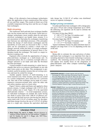 Many of the alternative heat-exchanger technologies
allow the application of pure countercurrent flow across
all size and flow ranges. This results in better use of the
available temperature driving force and the use of single
heat exchangers.
Multi-streaming
The traditional shell-and-tube heat exchanger handles
only one hot stream and one cold stream. Some heat ex-
changer technologies (most notably plate-fin and print-
ed-circuit exchangers) can handle many streams. It is
not uncommon to find plate-fin exchangers transferring
heat between ten individual processes. (The principles
behind the design of multi-stream exchangers and the
operability of such units are discussed in Ref. 1.) Such
units can be considered to contain a whole heat ex-
changer network within the body of a single exchanger.
Distribution and recombination of process flows is un-
dertaken inside the exchanger. The result is a major re-
duction in piping cost.
Engineers often overlook the opportunities of using a
plate-and-frame exchanger as a multi-stream unit. As
mentioned earlier, this is a common oversight when ex-
changer selection is not made until after the flowsheet
has been developed.
A good example of multi-streaming is a plate heat ex-
changer that serves as a process interchanger on one side
and a trim cooler on the other. This arrangement is par-
ticularly useful for product streams that are exiting a pro-
cess and must be cooled for storage.
Another popular function of multi-streaming is to
lower material costs. Some streams, once they are cooled
to a certain temperature, pose much less of a corrosion
risk. One side of the exchanger can be made of a more-
expensive corrosion-resistant alloy while the other side
can utilize stainless steel or a lower alloy.
Figure 9 shows a plate-and-frame unit applied to three
process streams. A single exchanger with 1,335 ft2 of ef-
fective surface area is used. Figure 10 is the equivalent
shell-and-tube solution — to avoid temperature crosses,
six individual exchangers are needed: the cooler having
two shells in series (each with 1,440 ft2 of effective sur-
face area) and the heat recovery unit having four shells in
series (each with 2,116 ft2 of surface area). So, the plate-
and-frame design involves the use of 1,335 ft2 of surface
area in a single unit, whereas the equivalent shell-and-
tube design has 11,344 ft2 of surface area distributed
across six separate exchangers.
Budget pricing correlations
For plate-and-frame heat exchangers with a design pres-
sure up to 150 psi and a design temperature up to 320°F,
the following cost equations can be used to estimate the
purchased cost.
For areas (A) less than 200 ft2:
C = 401 A 0.4887 for Type 316 stainless steel (5)
C = 612 A 0.4631 for Grade 1 titanium (6)
For areas larger than 200 ft2:
C = 136 A 0.6907 for Type 316 stainless steel (7)
C = 131 A 0.7514 for Grade 1 titanium (8)
Typical installation factors for plate-and-frame heat ex-
changers can range from 1.5 to 2.0, depending on the size
of the unit.
Up next
Being able to estimate the area and prices of plate-
and-frame heat exchangers is an important first step in
including alternative heat-transfer technology in process
synthesis. The remaining articles in this series (which
will appear next month) focus on the integration of
plate-and-frame (and other compact technology) into
pinch analyses. CEP
CEP September 2002 www.cepmagazine.org 37
Literature Cited
1. Picon Nunez, M., and G. T. Polley, “Recent Advances in
Analysis of Heat Transfer for Fin Type Surfaces,” Chapters 9
and 10, Sunden, B., and P. J. Heggs, eds., WIT Press,
Southampton, U.K. (2000).
CHRISTOPHER HASLEGO is a design engineer with the Process
Technology Div. of Alfa Laval (5400 International Trade Dr., Richmond,
VA 23236; Phone: (804) 236-1318; Fax: (804) 236-1360; E-mail:
chris.haslego@alfalaval.com). His focus is heat transfer in the
inorganic base chemicals industry. He received a BS in chemical
engineering from West Virginia Univ. A member of AIChE, he also
maintains a website dedicated to chemical engineering entitled “The
Chemical Engineers’ Resource Page” at www.cheresources.com.
GRAHAM T. POLLEY (Phone: +44-1229-585-330; Fax: +44-1229-585-708;
E-mail: gtpolley@compuserve.com) is retired from the Univ. of
Manchester Institute of Science and Technology, Manchester, U.K.,
where he was the director of the Centre for Process Integration. To
promote the application of process integration technology, he has
developed the website www.pinchtechnology.com. His research
activities have involved condensation heat transfer, boiling heat
transfer, heat-recovery-system design and the development of process
and equipment design methodologies. He is the current president of
the U.K. Heat Transfer Society. In 1990, he was awarded the Moulton
Medal by the Institution of Chemical Engineers for his work on oil
refinery revamping, and in 1992, he and Dr. Nasr were awarded the
Ackrill Trophy by the U.K. Heat Transfer Society for their work on
heat-transfer enhancement. He holds BTech, MSc and PhD degrees
in chemical engineering from Loughborough Univ. of Technology,
and is a member of AIChE.
Correlations used to formulate charts were developed by Alfa Laval
(formerly Alfa Laval Thermal) through comprehensive research and
development and decades of industrial experience.
 