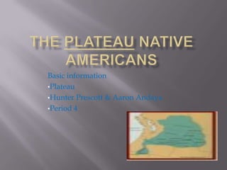 Basic information
•Plateau
•Hunter Prescott & Aaron Andaya
•Period 4
 