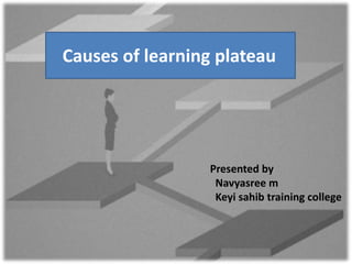 Presented by
Navyasree m
Keyi sahib training college
Causes of learning plateau
 