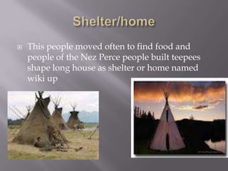  This people moved often to find food and
people of the Nez Perce people built teepees
shape long house as shelter or home named
wiki up