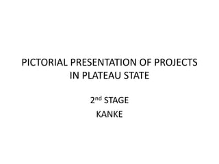 PICTORIAL PRESENTATION OF PROJECTS
IN PLATEAU STATE
2nd STAGE
KANKE
 