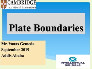 Plate Boundaries
Mr. Yonas Gemeda
September 2019
Addis Ababa
 