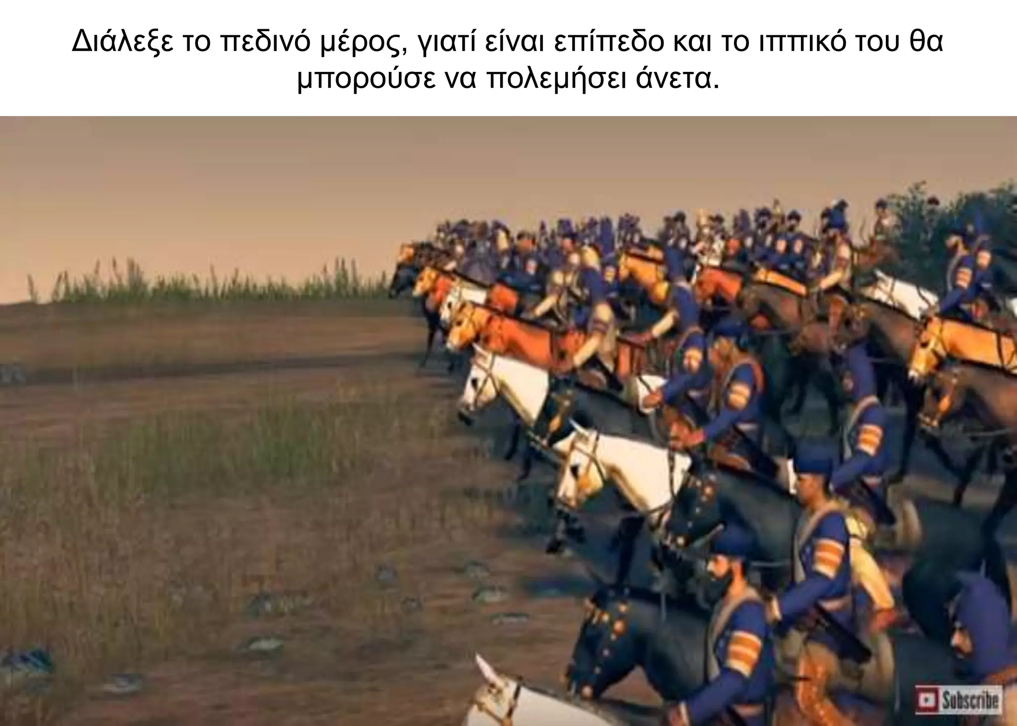 Διάλεξε το πεδινό μέρος, γιατί είναι επίπεδο και το ιππικό του θα
μπορούσε να πολεμήσει άνετα.
 