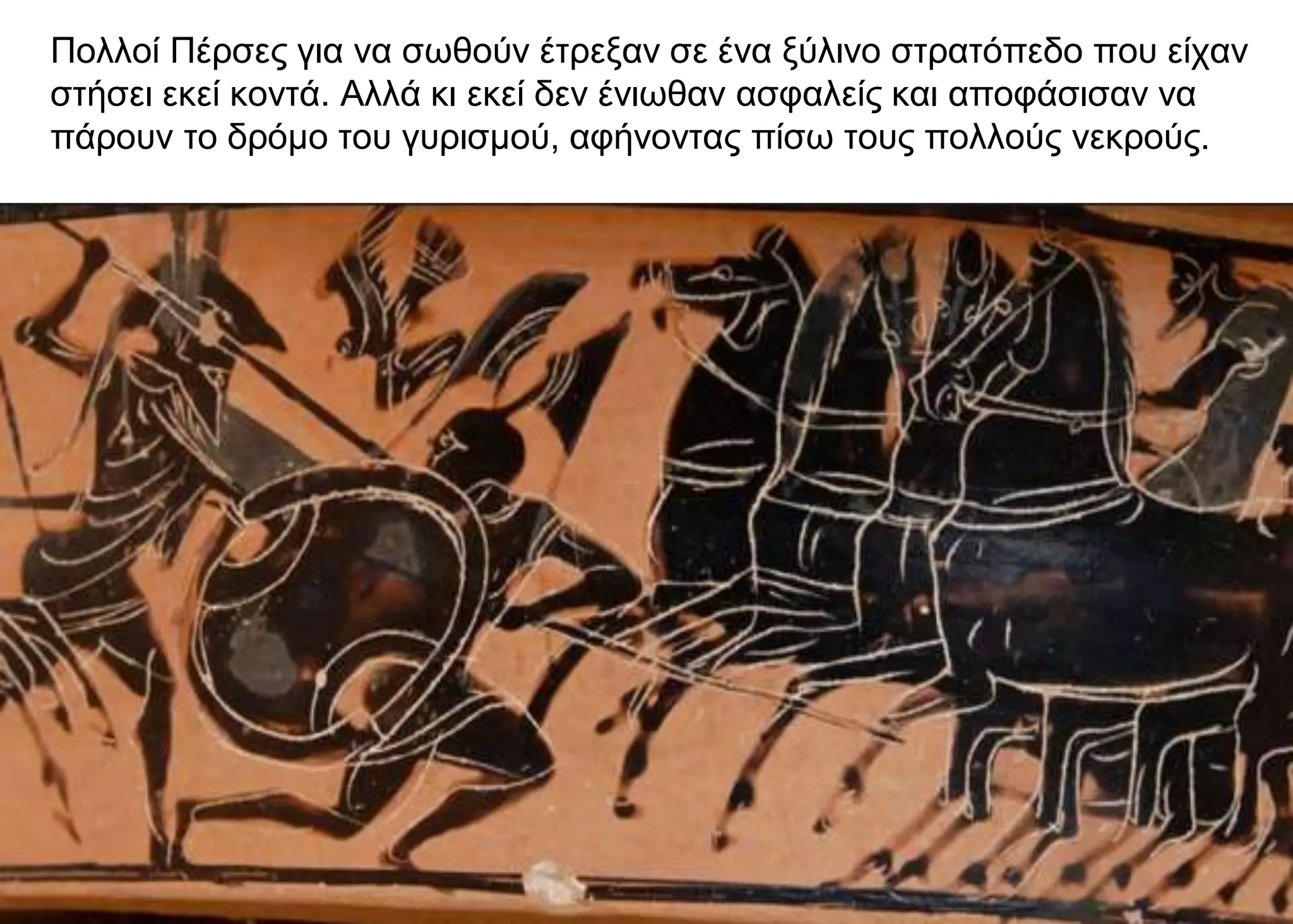 Πολλοί Πέρσες για να σωθούν έτρεξαν σε ένα ξύλινο στρατόπεδο που είχαν
στήσει εκεί κοντά. Αλλά κι εκεί δεν ένιωθαν ασφαλείς και αποφάσισαν να
πάρουν το δρόμο του γυρισμού, αφήνοντας πίσω τους πολλούς νεκρούς.
 