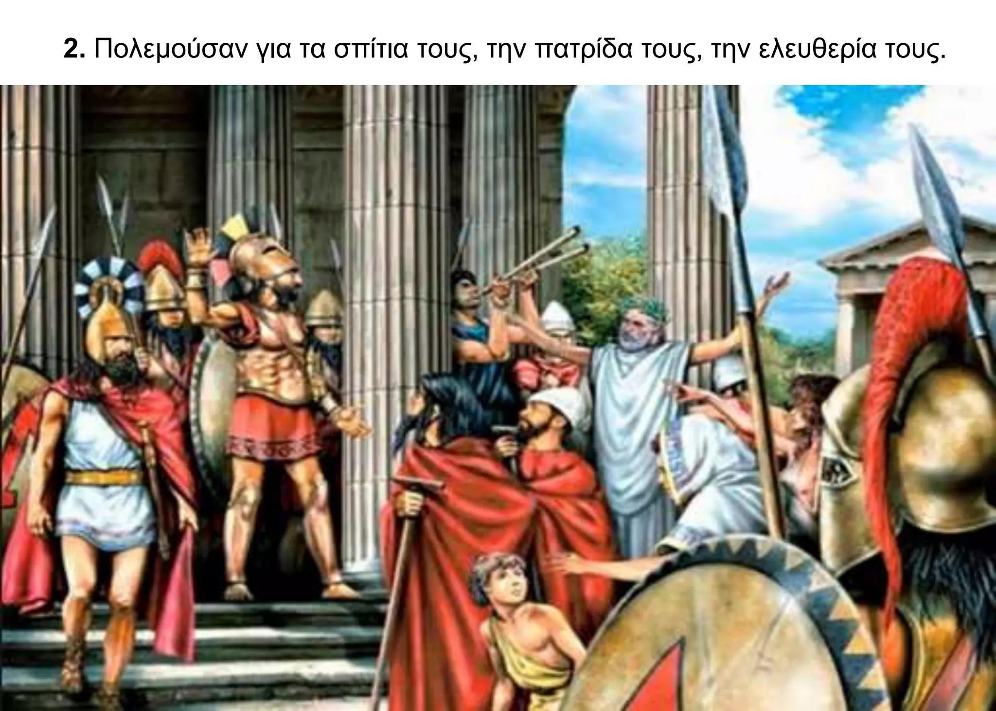 2. Πολεμούσαν για τα σπίτια τους, την πατρίδα τους, την ελευθερία τους.
 