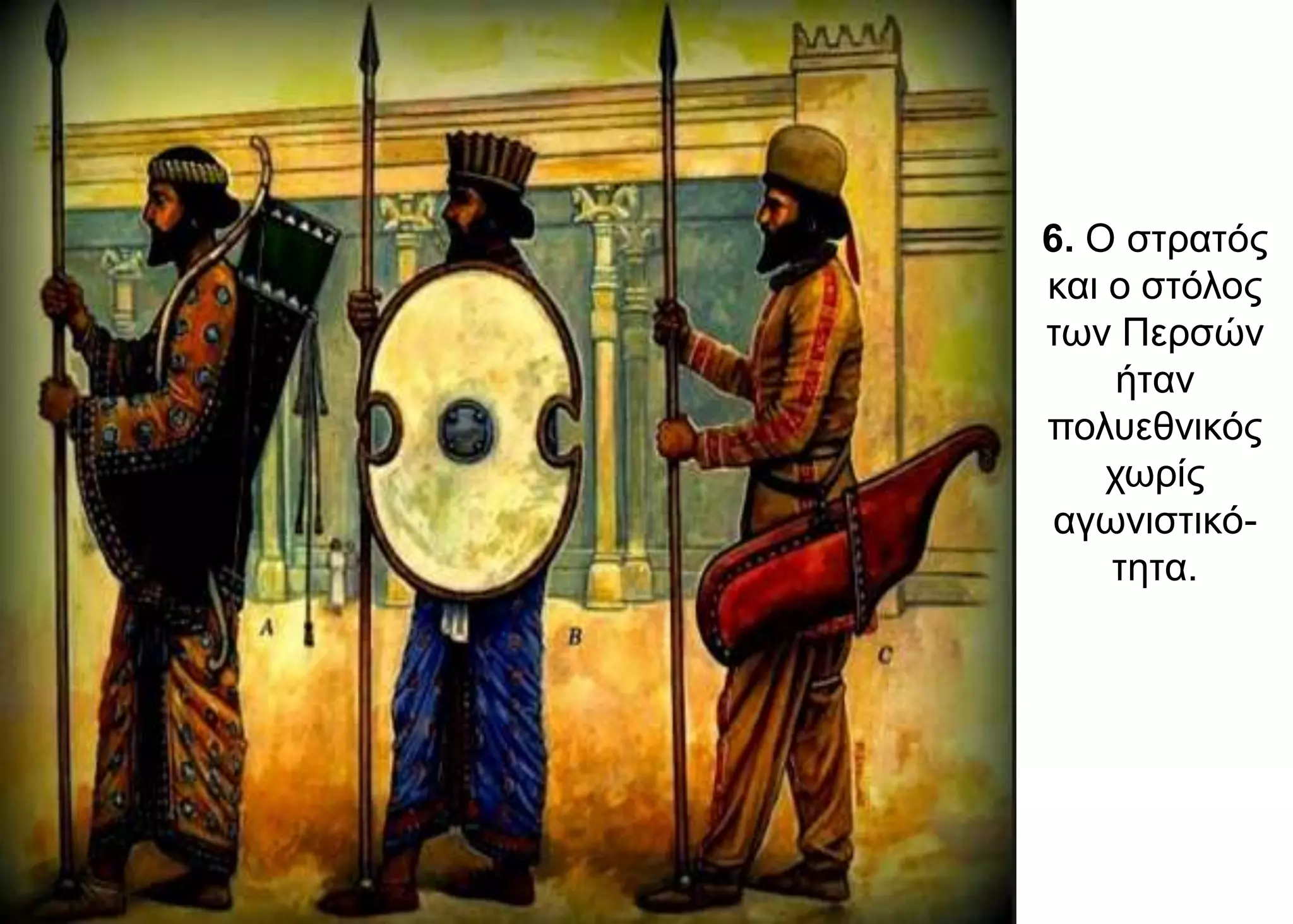 6. Ο στρατός
και ο στόλος
των Περσών
ήταν
πολυεθνικός
χωρίς
αγωνιστικό-
τητα.
 