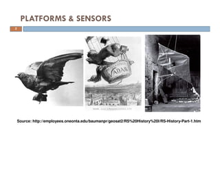 PLATFORMS & SENSORS
Source: http://employees.oneonta.edu/baumanpr/geosat2/RS%20History%20I/RS-History-Part-1.htm
2
 