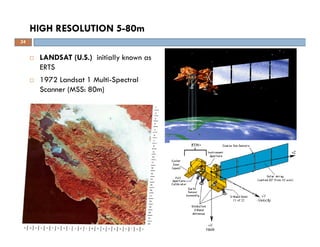 LANDSAT (U.S.) initially known as
ERTS
1972 Landsat 1 Multi-Spectral
Scanner (MSS: 80m)
HIGH RESOLUTION 5-80m
24
 