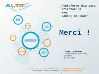 Plateforme Big Data 
orientée BI 
avec 
Hadoop et Spark 
Merci ! 
Charly CLAIRMONT 
charly.clairmont@altic.org 
@egwada 
@ALtic_Buzz 
