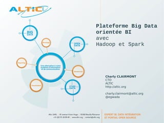 Plateforme Big Data 
orientée BI 
avec 
Hadoop et Spark 
Charly CLAIRMONT 
CTO 
ALTIC 
http://altic.org 
charly.clairmont@altic.org 
@egwada 
 