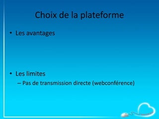 Choix de la plateforme
• Les avantages
• Les limites
– Pas de transmission directe (webconférence)
 