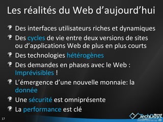 Les réalités du Web d’aujourd’hui Des interfaces utilisateurs riches et dynamiques Des  cycles  de vie entre deux versions de sites ou d’applications Web de plus en plus courts Des technologies  hétérogènes Des demandes en phases avec le Web :  Imprévisibles  ! L’émergence d’une nouvelle monnaie: la  donnée Une  sécurité  est omniprésente  La  performance  est clé  