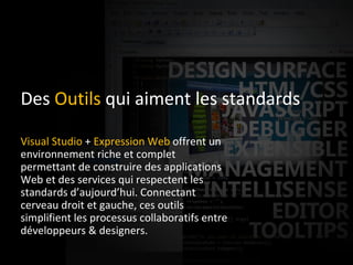 Des  Outils  qui aiment les standards Visual Studio  +  Expression Web  offrent un environnement riche et complet permettant de construire des applications Web et des services qui respectent les standards d’aujourd’hui. Connectant cerveau droit et gauche, ces outils simplifient les processus collaboratifs entre développeurs & designers. 