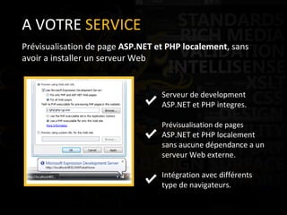 A VOTRE  SERVICE Prévisualisation de page  ASP.NET et PHP localement , sans avoir a installer un serveur Web Serveur de development ASP.NET et PHP integres. Prévisualisation de pages  ASP.NET et PHP localement sans aucune dépendance a un serveur Web externe. Intégration avec différents type de navigateurs. 