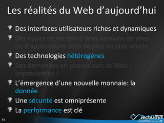 Les réalités du Web d’aujourd’hui Des interfaces utilisateurs riches et dynamiques Des cycles de vie entre deux versions de sites ou d’applications Web de plus en plus courts Des technologies  hétérogènes Des demandes en phases avec le Web : Imprévisibles ! L’émergence d’une nouvelle monnaie: la  donnée Une  sécurité  est omniprésente  La  performance  est clé  