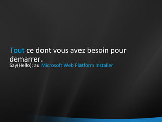 Tout  ce dont vous avez besoin pour demarrer. Say(Hello); au  Microsoft Web Platform Installer 