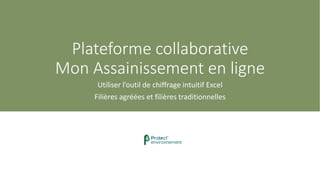Plateforme collaborative
Mon Assainissement en ligne
Utiliser l’outil de chiffrage intuitif Excel
Filières agréées et filières traditionnelles
 