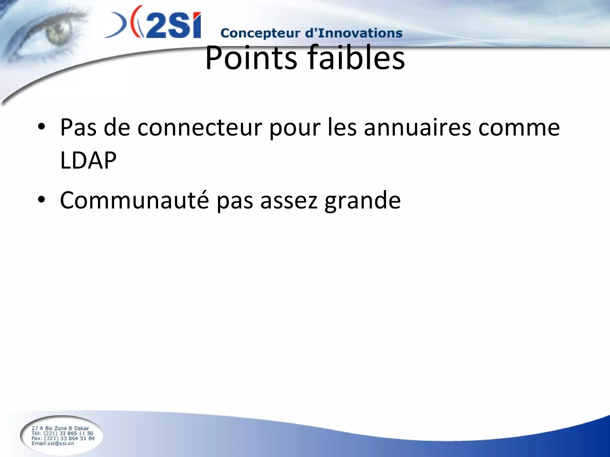 Points faibles Pas de connecteur pour les annuaires comme LDAP Communauté pas assez grande 