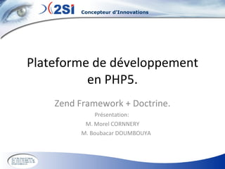 Plateforme de développement en PHP5. Zend Framework + Doctrine. Présentation:  M. Morel CORNNERY M. Boubacar DOUMBOUYA 