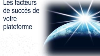 19
Les facteurs
de succès de
votre
plateforme
 
