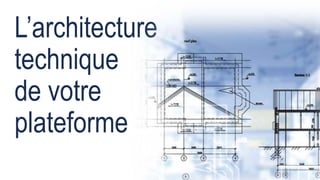 28
L’architecture
technique
de votre
plateforme
 
