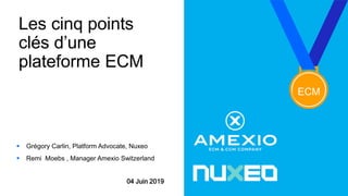 Les cinq points
clés d’une
plateforme ECM
 Grégory Carlin, Platform Advocate, Nuxeo
 Remi Moebs , Manager Amexio Switzerland
ECM
04 Juin 2019
 