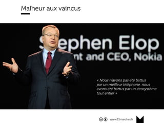 www.15marches.fr
Malheur aux vaincus
« Nous n’avons pas été battus
par un meilleur téléphone, nous
avons été battus par un écosystème
tout entier »
 